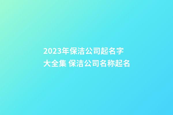 2023年保洁公司起名字大全集 保洁公司名称起名-第1张-公司起名-玄机派